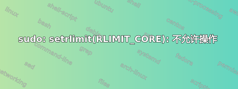 sudo: setrlimit(RLIMIT_CORE): 不允许操作