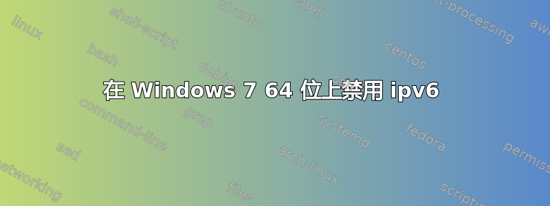 在 Windows 7 64 位上禁用 ipv6