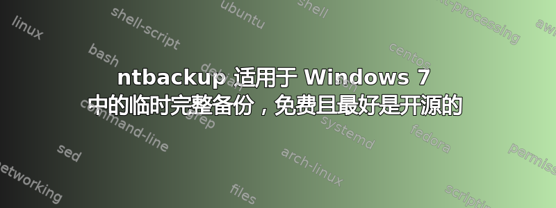 ntbackup 适用于 Windows 7 中的临时完整备份，免费且最好是开源的