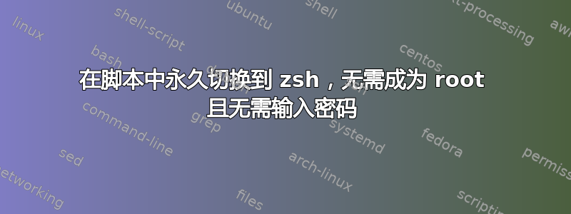 在脚本中永久切换到 zsh，无需成为 root 且无需输入密码