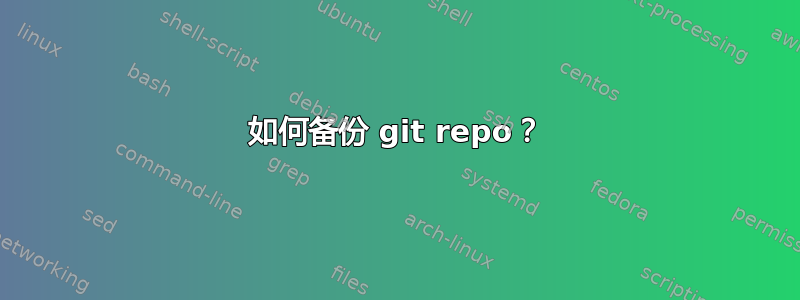 如何备份 git repo？