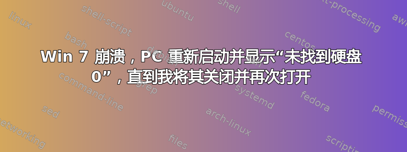 Win 7 崩溃，PC 重新启动并显示“未找到硬盘 0”，直到我将其关闭并再次打开