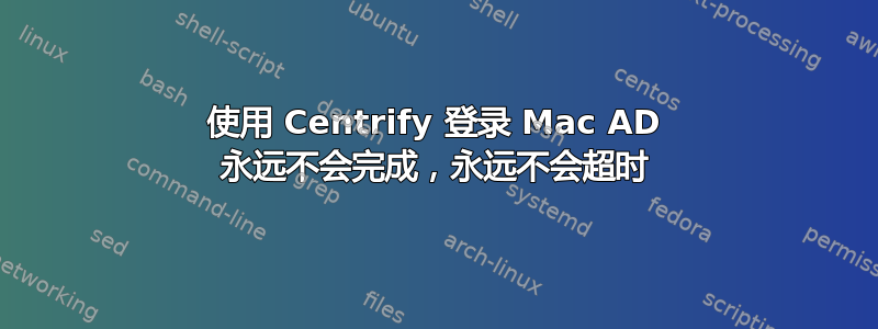 使用 Centrify 登录 Mac AD 永远不会完成，永远不会超时