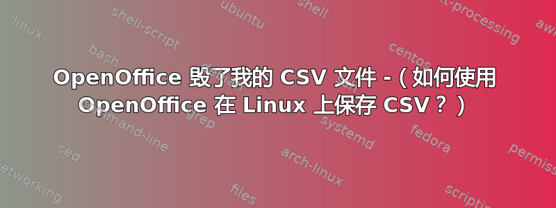 OpenOffice 毁了我的 CSV 文件 -（如何使用 OpenOffice 在 Linux 上保存 CSV？）