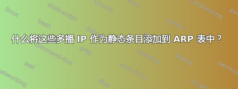 什么将这些多播 IP 作为静态条目添加到 ARP 表中？