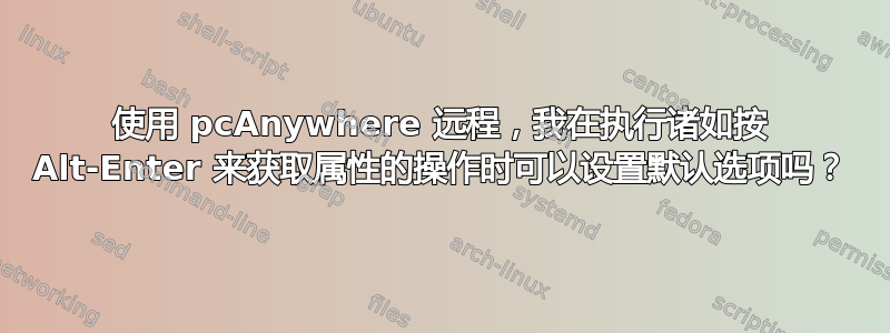 使用 pcAnywhere 远程，我在执行诸如按 Alt-Enter 来获取属性的操作时可以设置默认选项吗？