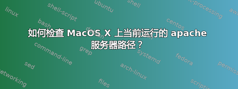 如何检查 MacOS X 上当前运行的 apache 服务器路径？