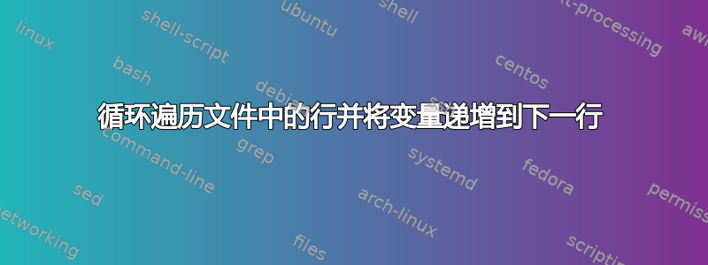 循环遍历文件中的行并将变量递增到下一行