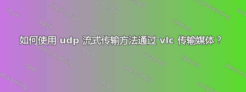 如何使用 udp 流式传输方法通过 vlc 传输媒体？