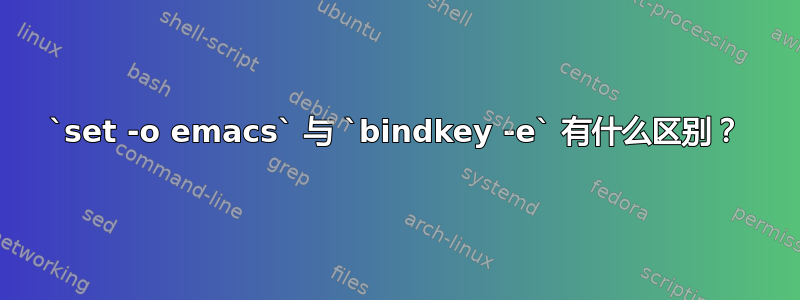 `set -o emacs` 与 `bindkey -e` 有什么区别？