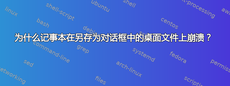 为什么记事本在另存为对话框中的桌面文件上崩溃？