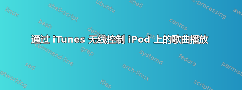 通过 iTunes 无线控制 iPod 上的歌曲播放