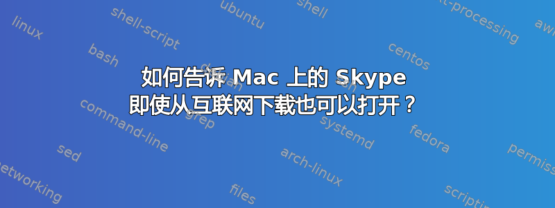 如何告诉 Mac 上的 Skype 即使从互联网下载也可以打开？