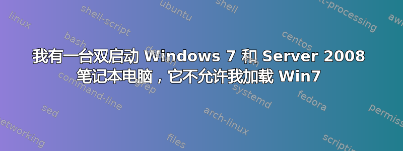 我有一台双启动 Windows 7 和 Server 2008 笔记本电脑，它不允许我加载 Win7