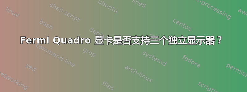 Fermi Quadro 显卡是否支持三个独立显示器？