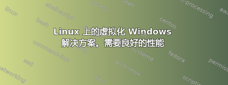 Linux 上的虚拟化 Windows 解决方案。需要良好的性能