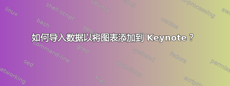 如何导入数据以将图表添加到 Keynote？