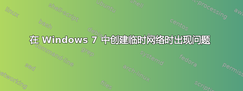 在 Windows 7 中创建临时网络时出现问题