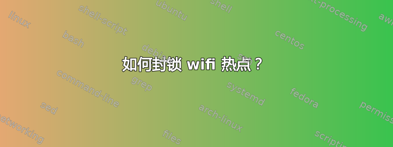 如何封锁 wifi 热点？