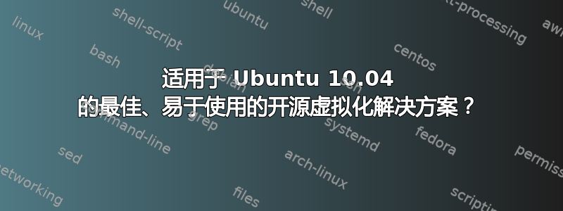 适用于 Ubuntu 10.04 的最佳、易于使用的开源虚拟化解决方案？