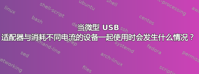 当微型 USB 适配器与消耗不同电流的设备一起使用时会发生什么情况？