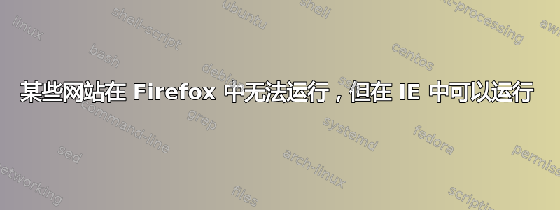 某些网站在 Firefox 中无法运行，但在 IE 中可以运行