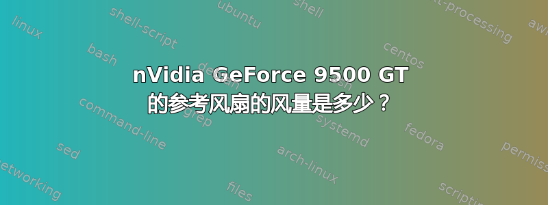 nVidia GeForce 9500 GT 的参考风扇的风量是多少？