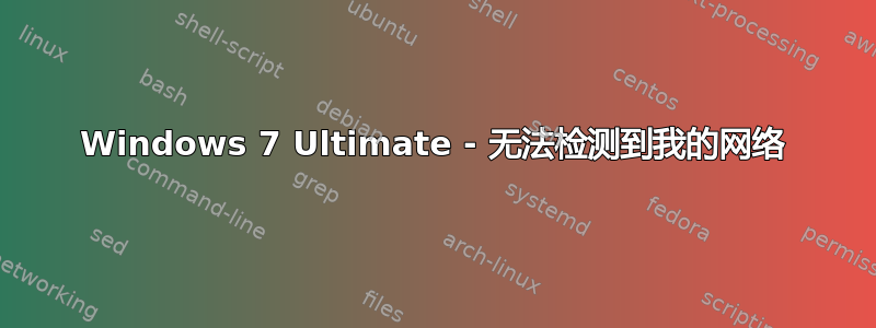 Windows 7 Ultimate - 无法检测到我的网络