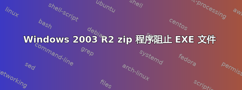 Windows 2003 R2 zip 程序阻止 EXE 文件