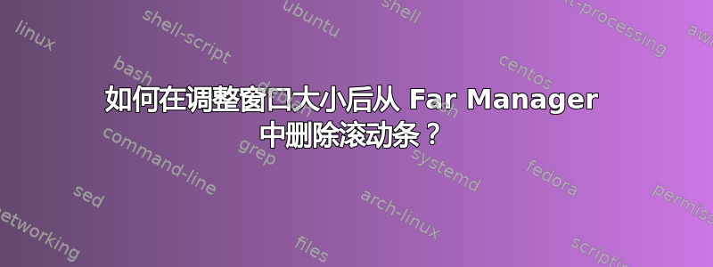 如何在调整窗口大小后从 Far Manager 中删除滚动条？