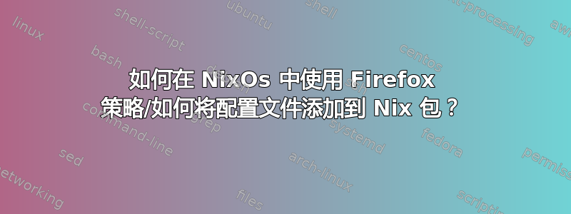 如何在 NixOs 中使用 Firefox 策略/如何将配置文件添加到 Nix 包？