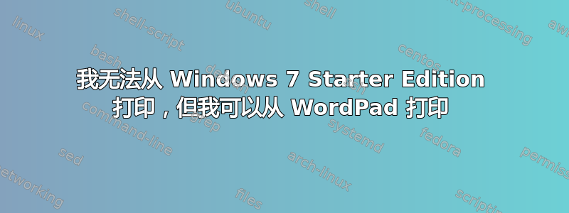 我无法从 Windows 7 Starter Edition 打印，但我可以从 WordPad 打印