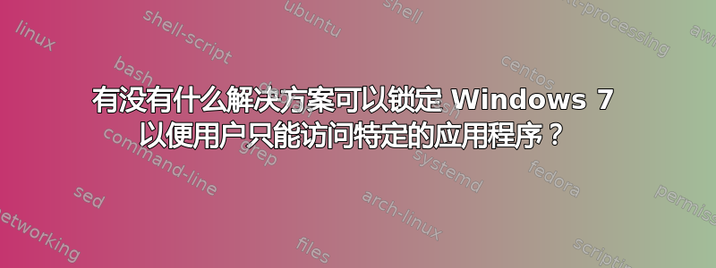 有没有什么解决方案可以锁定 Windows 7 以便用户只能访问特定的应用程序？