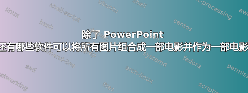 除了 PowerPoint 之外，还有哪些软件可以将所有图片组合成一部电影并作为一部电影播放？