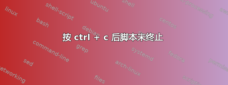 按 ctrl + c 后脚本未终止