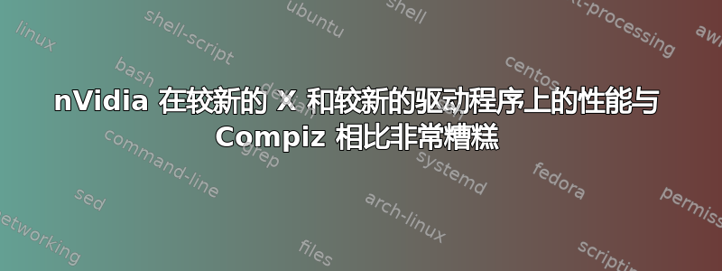 nVidia 在较新的 X 和较新的驱动程序上的性能与 Compiz 相比非常糟糕