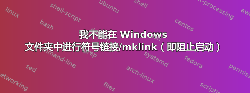 我不能在 Windows 文件夹中进行符号链接/mklink（即阻止启动）