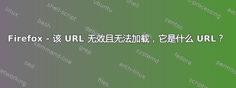 Firefox - 该 URL 无效且无法加载，它是什么 URL？