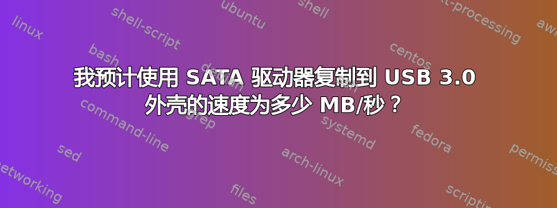 我预计使用 SATA 驱动器复制到 USB 3.0 外壳的速度为多少 MB/秒？