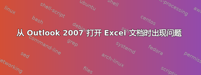 从 Outlook 2007 打开 Excel 文档时出现问题