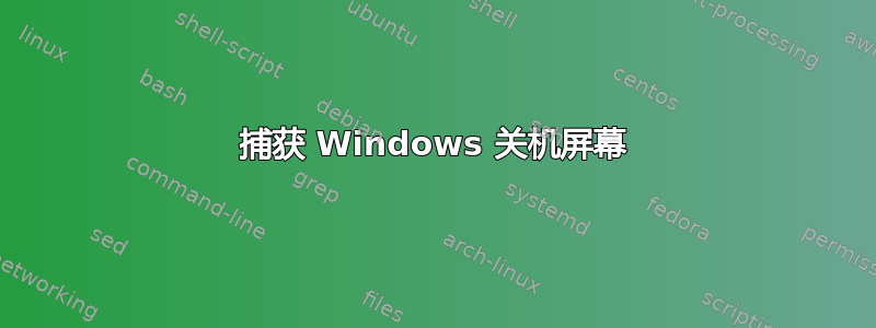 捕获 Windows 关机屏幕