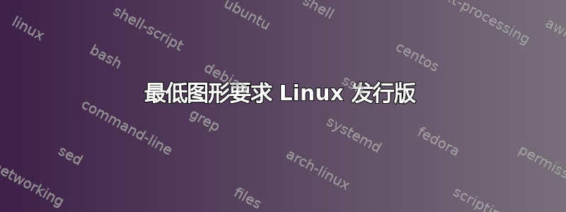 最低图形要求 Linux 发行版