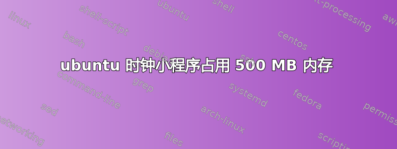 ubuntu 时钟小程序占用 500 MB 内存