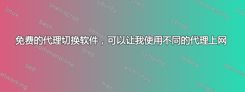 免费的代理切换软件，可以让我使用不同的代理上网