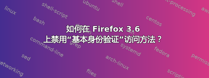 如何在 Firefox 3.6 上禁用“基本身份验证”访问方法？