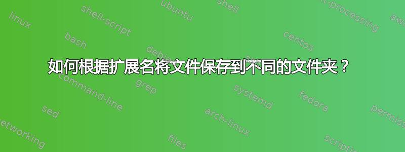 如何根据扩展名将文件保存到不同的文件夹？