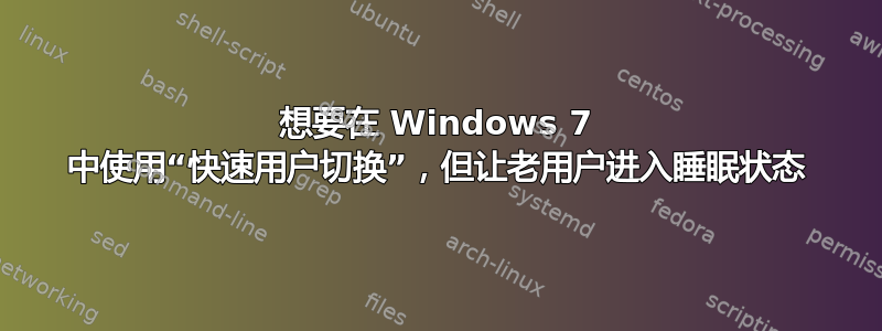 想要在 Windows 7 中使用“快速用户切换”，但让老用户进入睡眠状态