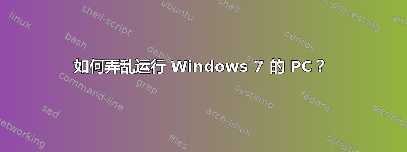 如何弄乱运行 Windows 7 的 PC？