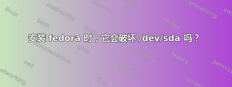 安装 fedora 时，它会破坏 /dev/sda 吗？