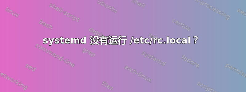 systemd 没有运行 /etc/rc.local？